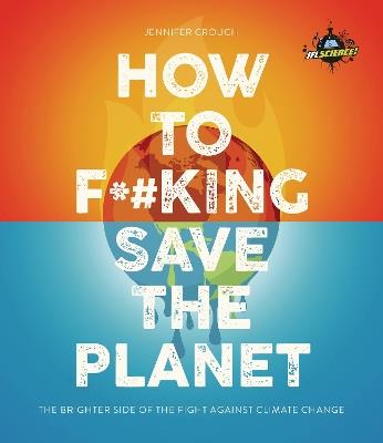IFLScience! How to F**king Save the Planet: The Brighter Side of the Fight Against Climate Change - Jennifer Crouch,IFLScience - cover
