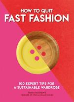 How to Quit Fast Fashion: 100 Expert Tips for a Sustainable Wardrobe