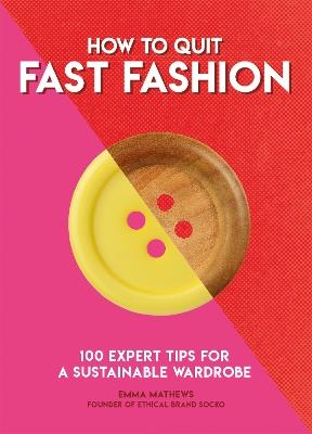 How to Quit Fast Fashion: 100 Expert Tips for a Sustainable Wardrobe - Emma Matthews,Emma Matthews - cover