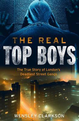 The Real Top Boys: The True Story of London's Deadliest Street Gangs - Wensley Clarkson - cover