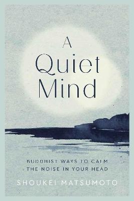 A Quiet Mind: Buddhist ways to calm the noise in your head - Shoukei Matsumoto - cover
