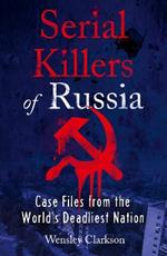 Serial Killers of Russia: Case Files from the World's Deadliest Nation