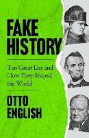 Fake History: Ten Great Lies and How They Shaped the World - Otto English - cover