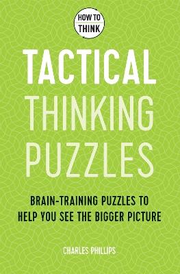 How to Think - Tactical Thinking Puzzles: Brain-training puzzles to help you see the bigger picture - Charles Phillips - cover