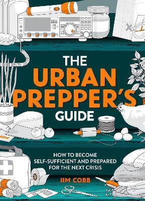 The Urban Prepper's Guide: How To Become Self-Sufficient And Prepared For The Next Crisis - Jim Cobb - cover