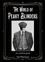 The World of Peaky Blinders: An unofficial guide to the hit BBC TV series