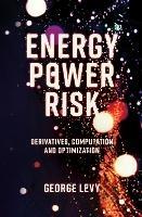 Energy Power Risk: Derivatives, Computation and Optimization - George Levy - cover