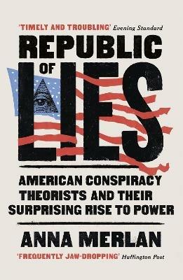 Republic of Lies: American Conspiracy Theorists and Their Surprising Rise to Power - Anna Merlan - cover