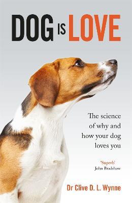 Dog is Love: Why and How Your Dog Loves You - Clive Wynne - cover