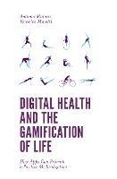Digital Health and the Gamification of Life: How Apps Can Promote a Positive Medicalization - Antonio Maturo,Veronica Moretti - cover