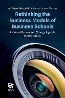 Rethinking the Business Models of Business Schools: A Critical Review and Change Agenda for the Future - Kai Peters,Richard R. Smith,Howard Thomas - cover