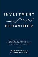 Investment Behaviour: Towards an Individual-Centred Financial Policy in Developing Economies - Arup Kumar Sarkar,Tarak Nath Sahu - cover