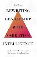 Rewriting Leadership with Narrative Intelligence: How Leaders Can Thrive in Complex, Confusing and Contradictory Times - Greg Morgan - cover