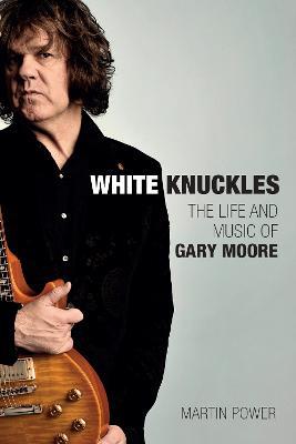 White Knuckles: The Life and Music of Gary Moore - Martin Power - cover