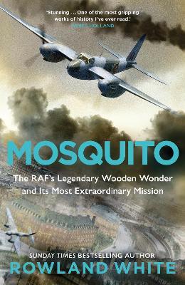 Mosquito: The RAF's Legendary Wooden Wonder and its Most Extraordinary Mission - Rowland White - cover