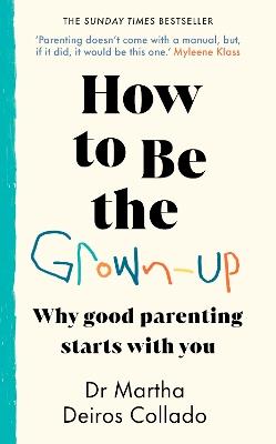 How to Be The Grown-Up: Why Good Parenting Starts with You - Martha Deiros Collado - cover
