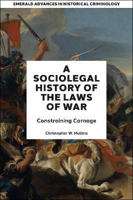 A Socio-Legal History of the Laws of War: Constraining Carnage - Christopher W. Mullins - cover