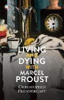 Living and Dying with Marcel Proust - Christopher Prendergast - cover