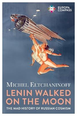 Lenin Walked on the Moon: The Mad History of Russian Cosmism - Michel Eltchaninoff - cover