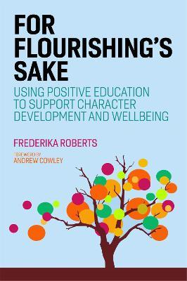 For Flourishing's Sake: Using Positive Education to Support Character Development and Well-being - Frederika Roberts - cover