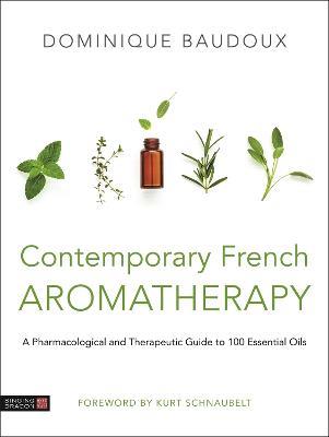 Contemporary French Aromatherapy: A Pharmacological and Therapeutic Guide to 100 Essential Oils - Dominique Baudoux - cover