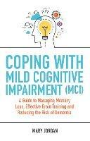 Coping with Mild Cognitive Impairment (MCI): A Guide to Managing Memory Loss, Effective Brain Training and Reducing the Risk of Dementia - Mary Jordan - cover