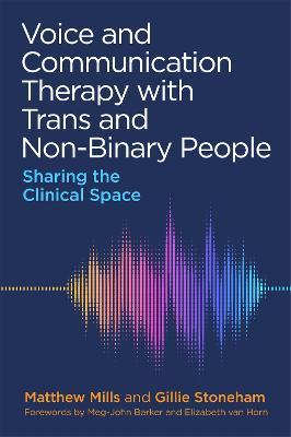 Voice and Communication Therapy with Trans and Non-Binary People: Sharing the Clinical Space - Matthew Mills,Gillie Stoneham - cover