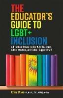 The Educator's Guide to LGBT+ Inclusion: A Practical Resource for K-12 Teachers, Administrators, and School Support Staff - Kryss Shane - cover