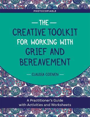 The Creative Toolkit for Working with Grief and Bereavement: A Practitioner's Guide with Activities and Worksheets - Claudia Coenen - cover