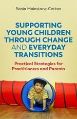 Supporting Young Children Through Change and Everyday Transitions: Practical Strategies for Practitioners and Parents
