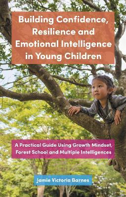 Building Confidence, Resilience and Emotional Intelligence in Young Children: A Practical Guide Using Growth Mindset, Forest School and Multiple Intelligences - Jamie Victoria Barnes - cover