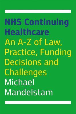 NHS Continuing Healthcare: An A-Z of Law, Practice, Funding Decisions and Challenges - Michael Mandelstam - cover
