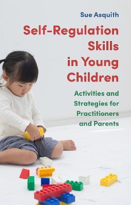 Self-Regulation Skills in Young Children: Activities and Strategies for Practitioners and Parents - Sue Asquith - cover