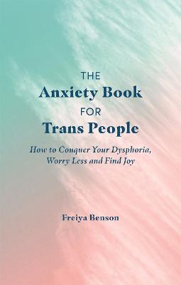 The Anxiety Book for Trans People: How to Conquer Your Dysphoria, Worry Less and Find Joy - Freiya Benson - cover