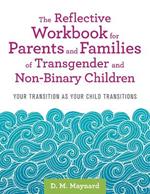 The Reflective Workbook for Parents and Families of Transgender and Non-Binary Children: Your Transition as Your Child Transitions