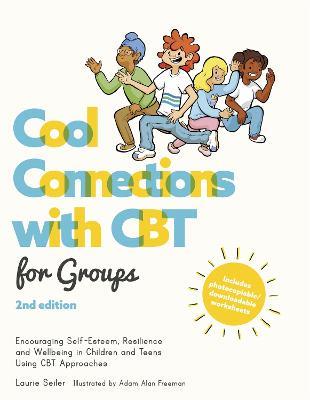 Cool Connections with CBT for Groups, 2nd edition: Encouraging Self-Esteem, Resilience and Wellbeing in Children and Teens Using CBT Approaches - Laurie Seiler - cover