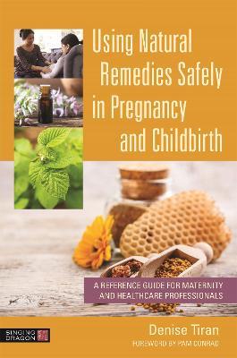 Using Natural Remedies Safely in Pregnancy and Childbirth: A Reference Guide for Maternity and Healthcare Professionals - Denise Tiran - cover