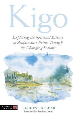 Kigo: Exploring the Spiritual Essence of Acupuncture Points Through the Changing Seasons - Lorie Eve Dechar - cover