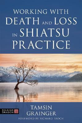 Working with Death and Loss in Shiatsu Practice: A Guide to Holistic Bodywork in Palliative Care - Tamsin Grainger - cover