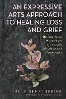 An Expressive Arts Approach to Healing Loss and Grief: Working Across the Spectrum of Loss with Individuals and Communities - Irene Renzenbrink - cover