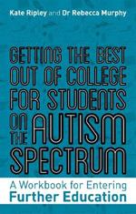 Getting the Best Out of College for Students on the Autism Spectrum: A Workbook for Entering Further Education