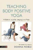 Teaching Body Positive Yoga: A Guide to Inclusivity, Language and Props - Donna Noble - cover