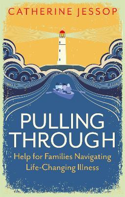 Pulling Through: Help for Families Navigating Life-Changing Illness - Catherine Jessop - cover