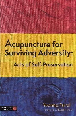 Acupuncture for Surviving Adversity: Acts of Self-Preservation - Yvonne R. Farrell - cover