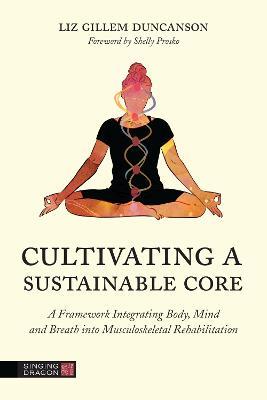 Cultivating a Sustainable Core: A Framework Integrating Body, Mind, and Breath into Musculoskeletal Rehabilitation - Elizabeth Duncanson - cover