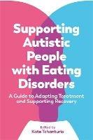 Supporting Autistic People with Eating Disorders: A Guide to Adapting Treatment and Supporting Recovery - cover