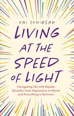 Living at the Speed of Light: Navigating Life with Bipolar Disorder, from Depression to Mania and Everything in Between - Kai Conibear - cover