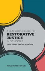 A Real-World Guide to Restorative Justice in Schools: Practical Philosophy, Useful Tools, and True Stories