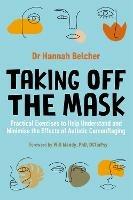 Taking Off the Mask: Practical Exercises to Help Understand and Minimise the Effects of Autistic Camouflaging - Hannah Louise Belcher - cover