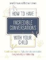 How to Have Incredible Conversations with your Child: A book for parents, carers and children to use together. A place to make conversation. A way to build your relationship